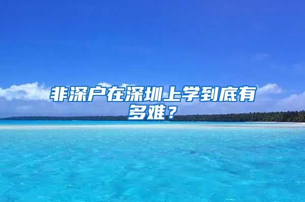 非深戶在深圳上學(xué)到底有多難？