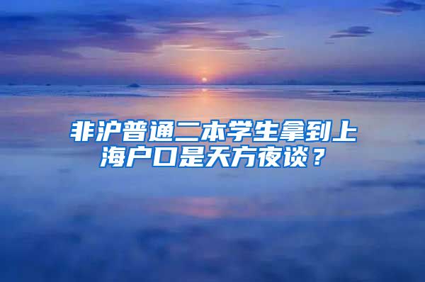 非滬普通二本學(xué)生拿到上海戶口是天方夜談？