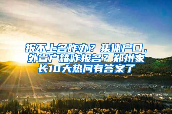 報不上名咋辦？集體戶口、外省戶籍咋報名？鄭州家長10大熱問有答案了