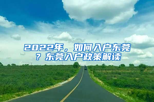 2022年，如何入戶東莞？東莞入戶政策解讀