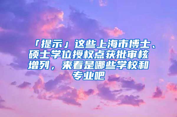 「提示」這些上海市博士、碩士學位授權點獲批審核增列，來看是哪些學校和專業(yè)吧