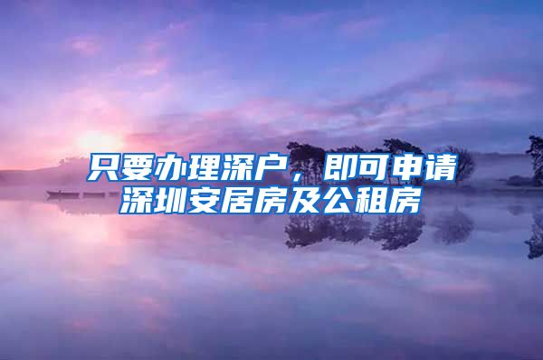 只要辦理深戶，即可申請(qǐng)深圳安居房及公租房