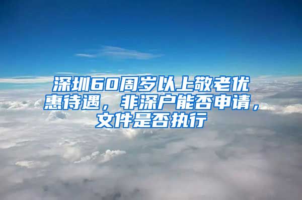 深圳60周歲以上敬老優(yōu)惠待遇，非深戶能否申請，文件是否執(zhí)行