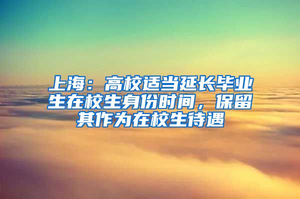 上海：高校適當(dāng)延長(zhǎng)畢業(yè)生在校生身份時(shí)間，保留其作為在校生待遇