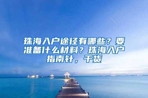 珠海入戶途徑有哪些？要準(zhǔn)備什么材料？珠海入戶指南針，干貨