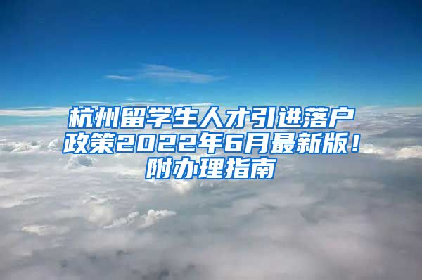 杭州留學(xué)生人才引進(jìn)落戶政策2022年6月最新版！附辦理指南