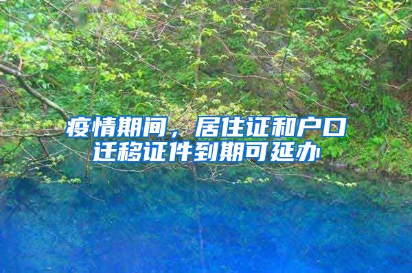 疫情期間，居住證和戶口遷移證件到期可延辦