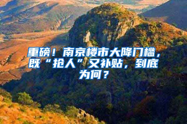 重磅！南京樓市大降門檻，既“搶人”又補貼，到底為何？