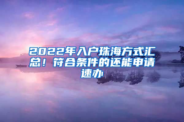 2022年入戶珠海方式匯總！符合條件的還能申請速辦