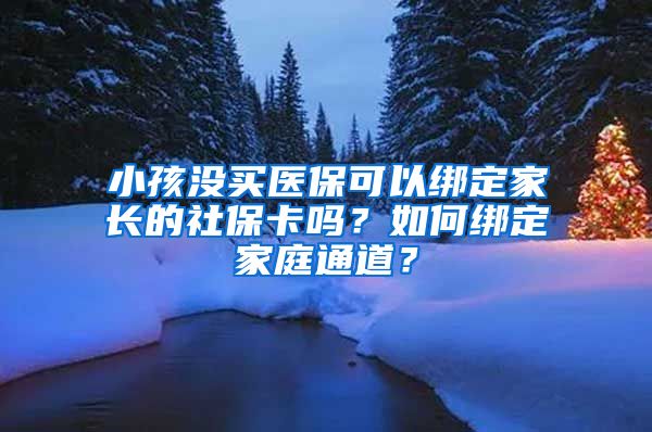 小孩沒買醫(yī)保可以綁定家長的社?？▎?？如何綁定家庭通道？