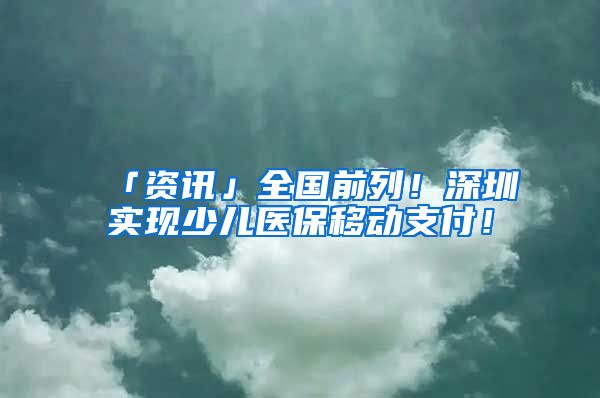 「資訊」全國前列！深圳實現(xiàn)少兒醫(yī)保移動支付！