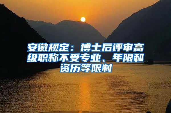 安徽規(guī)定：博士后評審高級職稱不受專業(yè)、年限和資歷等限制