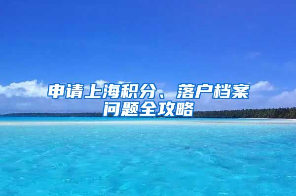 申請(qǐng)上海積分、落戶檔案問(wèn)題全攻略