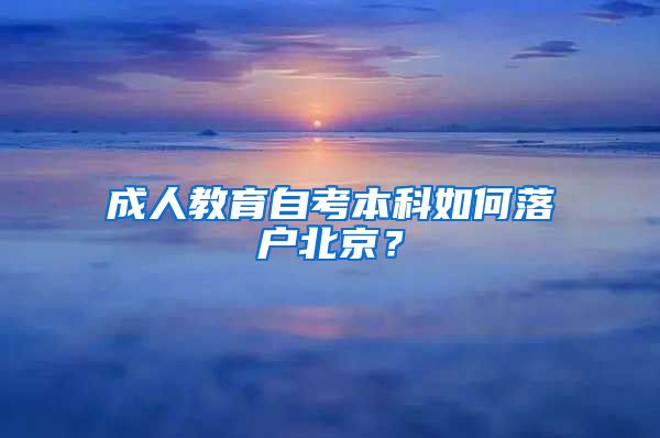 成人教育自考本科如何落戶北京？