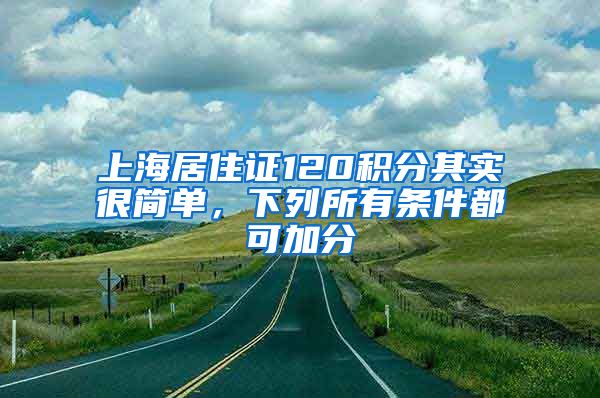 上海居住證120積分其實很簡單，下列所有條件都可加分