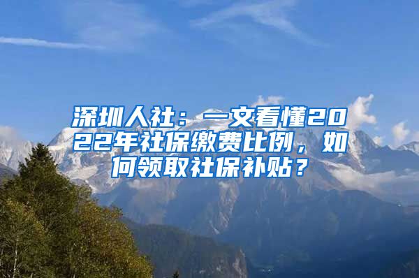 深圳人社：一文看懂2022年社保繳費(fèi)比例，如何領(lǐng)取社保補(bǔ)貼？