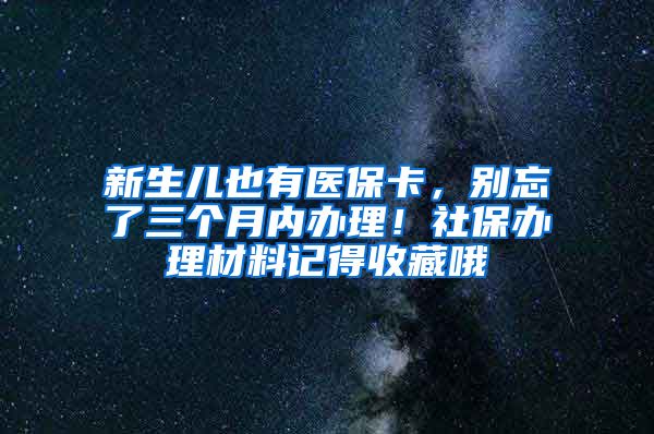 新生兒也有醫(yī)?？?，別忘了三個月內(nèi)辦理！社保辦理材料記得收藏哦