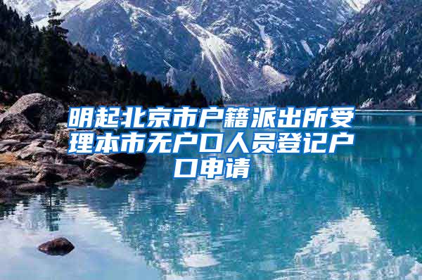 明起北京市戶籍派出所受理本市無戶口人員登記戶口申請(qǐng)