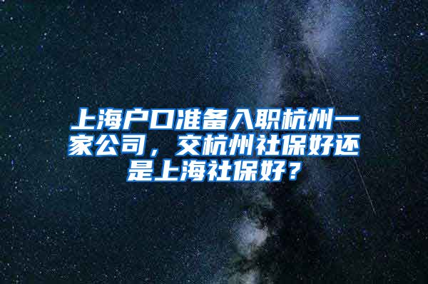 上海戶口準(zhǔn)備入職杭州一家公司，交杭州社保好還是上海社保好？