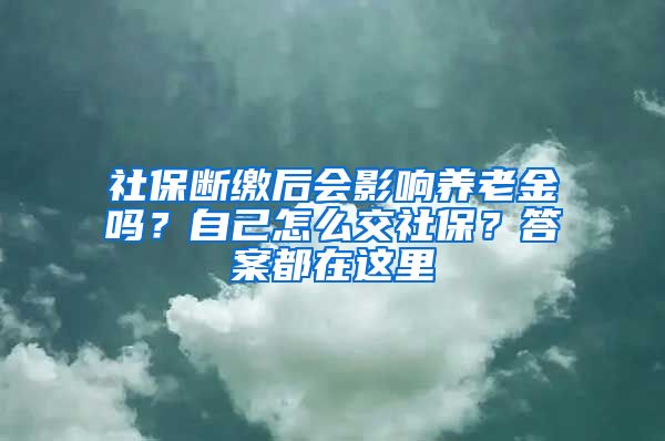 社保斷繳后會(huì)影響?zhàn)B老金嗎？自己怎么交社保？答案都在這里