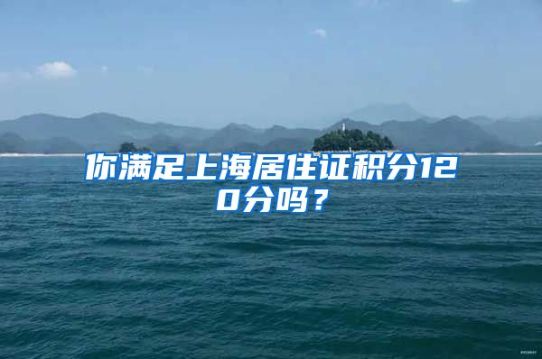 你滿足上海居住證積分120分嗎？