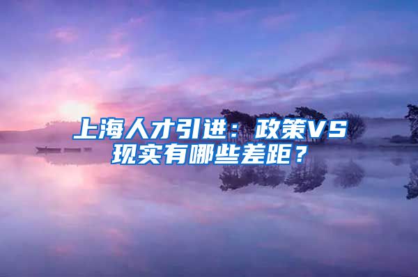 上海人才引進(jìn)：政策VS現(xiàn)實(shí)有哪些差距？