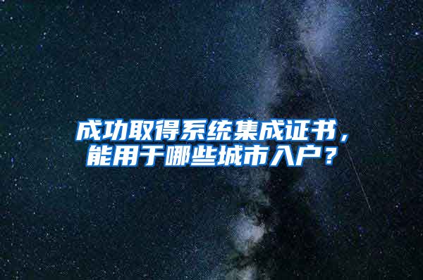 成功取得系統(tǒng)集成證書，能用于哪些城市入戶？