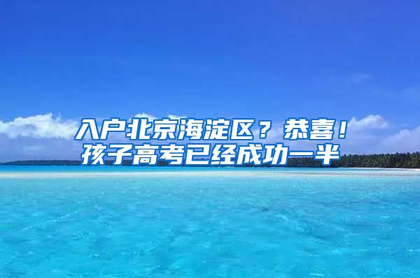 入戶北京海淀區(qū)？恭喜！孩子高考已經(jīng)成功一半