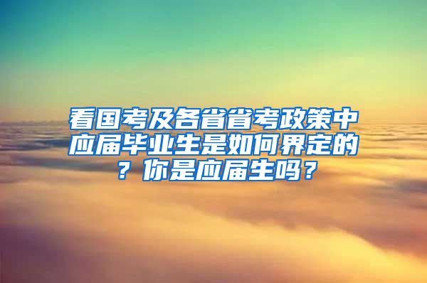 看國(guó)考及各省省考政策中應(yīng)屆畢業(yè)生是如何界定的？你是應(yīng)屆生嗎？