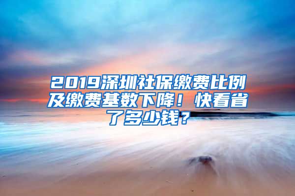 2019深圳社保繳費比例及繳費基數(shù)下降！快看省了多少錢？