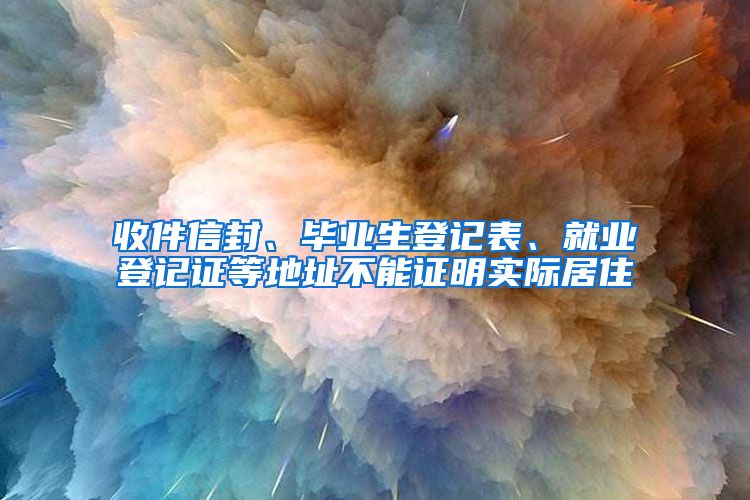 收件信封、畢業(yè)生登記表、就業(yè)登記證等地址不能證明實(shí)際居住