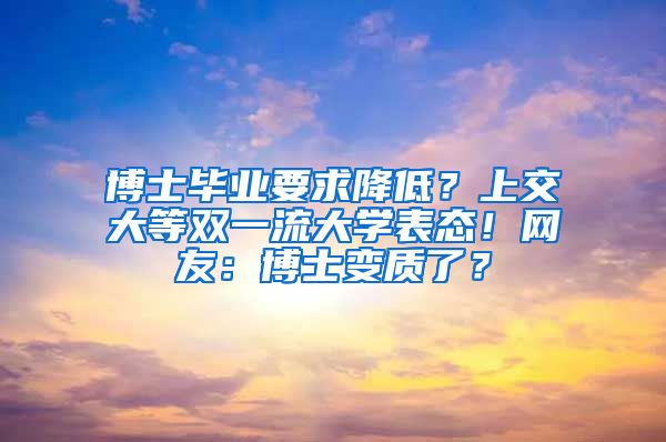 博士畢業(yè)要求降低？上交大等雙一流大學(xué)表態(tài)！網(wǎng)友：博士變質(zhì)了？