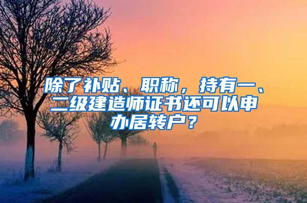 除了補貼、職稱，持有一、二級建造師證書還可以申辦居轉戶？