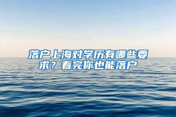 落戶上海對(duì)學(xué)歷有哪些要求？看完你也能落戶