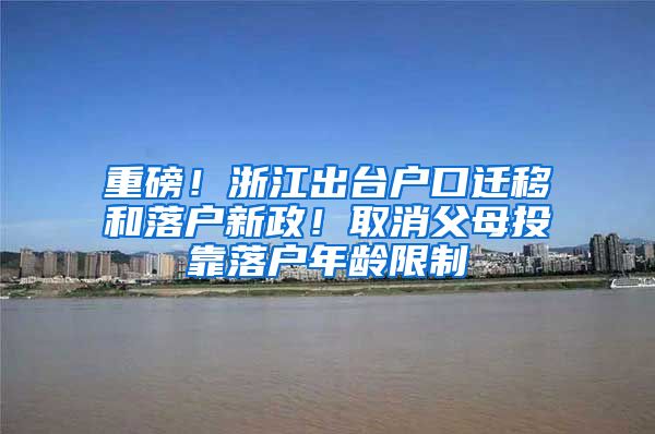 重磅！浙江出臺戶口遷移和落戶新政！取消父母投靠落戶年齡限制