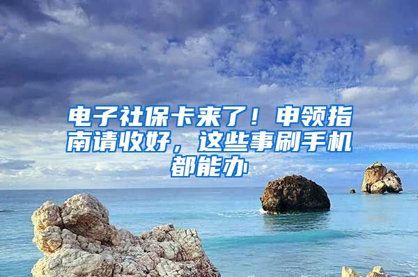 電子社?？▉?lái)了！申領(lǐng)指南請(qǐng)收好，這些事刷手機(jī)都能辦