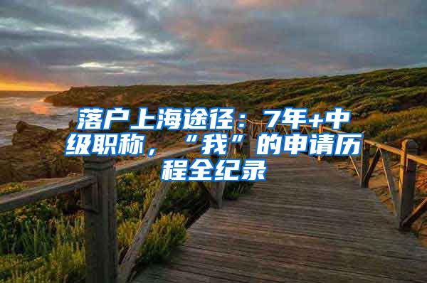 落戶(hù)上海途徑：7年+中級(jí)職稱(chēng)，“我”的申請(qǐng)歷程全紀(jì)錄