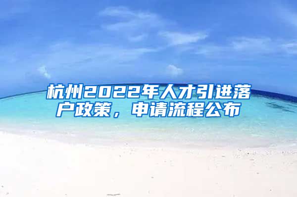 杭州2022年人才引進(jìn)落戶政策，申請(qǐng)流程公布