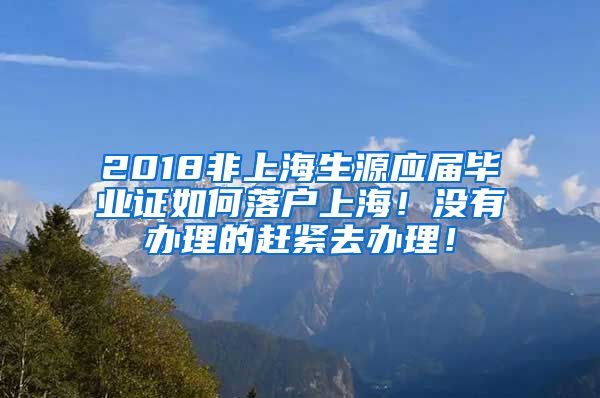 2018非上海生源應屆畢業(yè)證如何落戶上海！沒有辦理的趕緊去辦理！