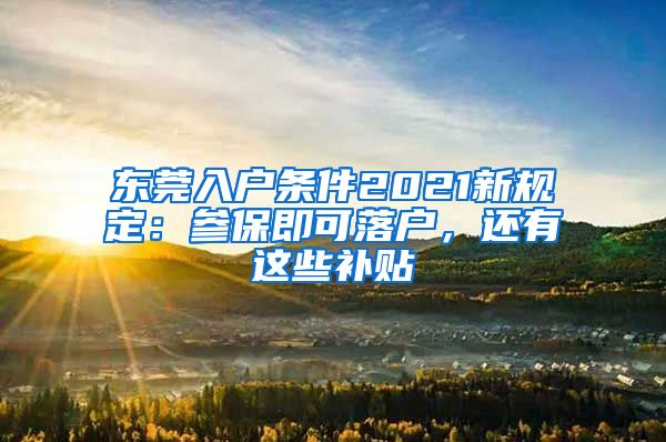 東莞入戶條件2021新規(guī)定：參保即可落戶，還有這些補貼