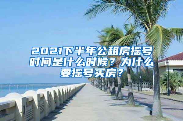 2021下半年公租房搖號時間是什么時候？為什么要搖號買房？