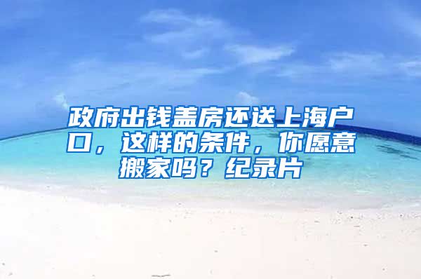 政府出錢蓋房還送上海戶口，這樣的條件，你愿意搬家嗎？紀(jì)錄片