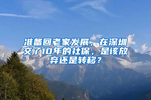 準(zhǔn)備回老家發(fā)展，在深圳交了10年的社保，是該放棄還是轉(zhuǎn)移？