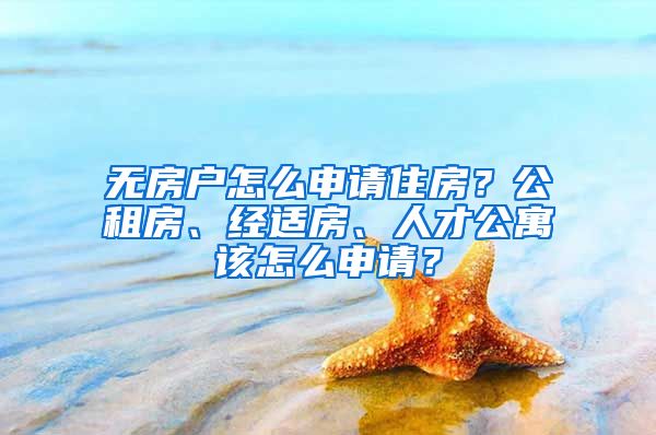 無房戶怎么申請住房？公租房、經(jīng)適房、人才公寓該怎么申請？