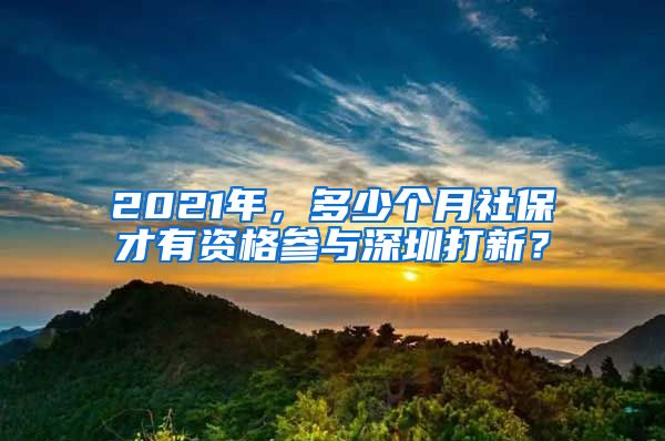 2021年，多少個(gè)月社保才有資格參與深圳打新？