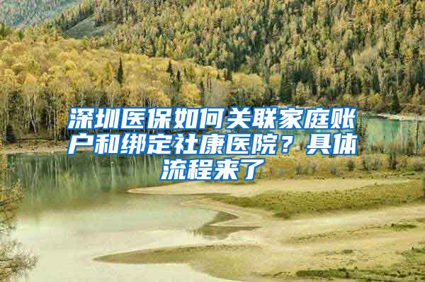 深圳醫(yī)保如何關聯(lián)家庭賬戶和綁定社康醫(yī)院？具體流程來了