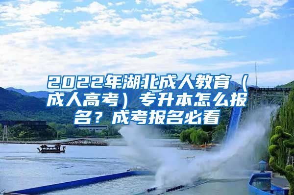 2022年湖北成人教育（成人高考）專升本怎么報名？成考報名必看