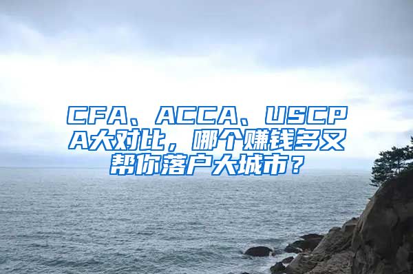 CFA、ACCA、USCPA大對(duì)比，哪個(gè)賺錢多又幫你落戶大城市？