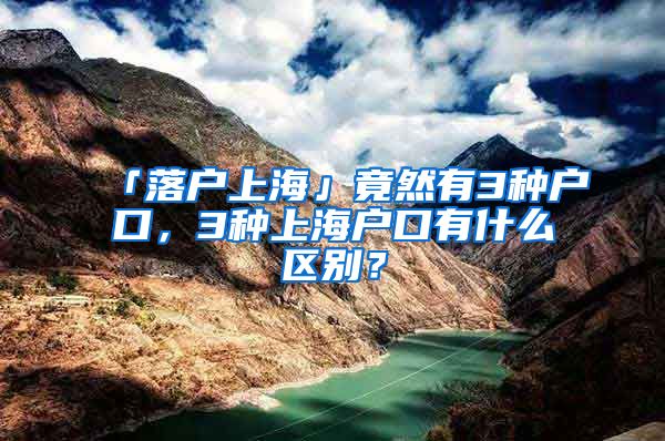 「落戶上?！咕谷挥?種戶口，3種上海戶口有什么區(qū)別？