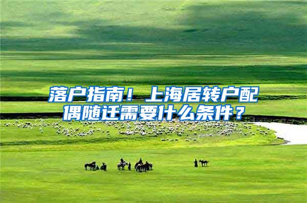 落戶指南！上海居轉(zhuǎn)戶配偶隨遷需要什么條件？